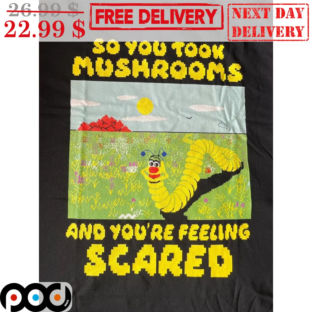 So You Took Mushrooms And You're Feeling Scared Shirt