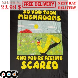 So You Took Mushrooms And You're Feeling Scared Shirt