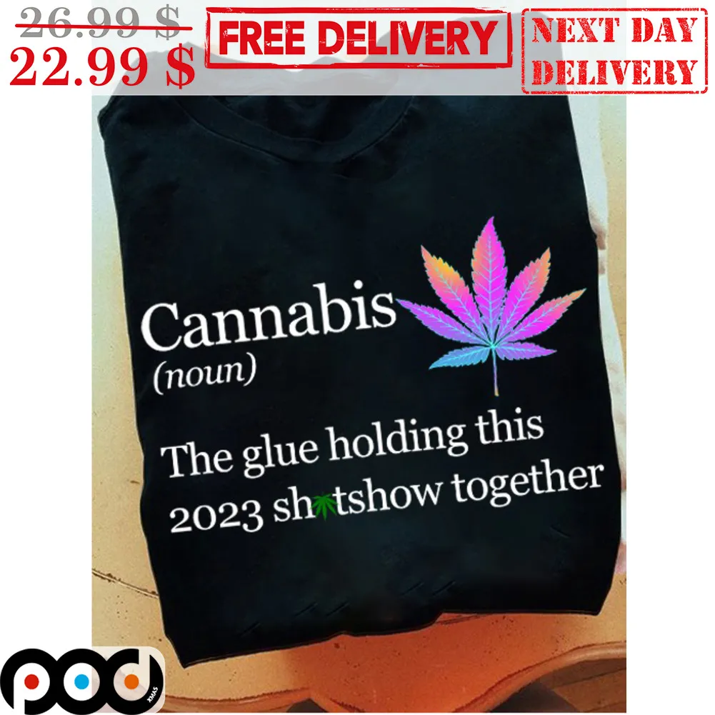 Cannabis Noun The Glue Holding This 2023 Shitshow Together Shirt