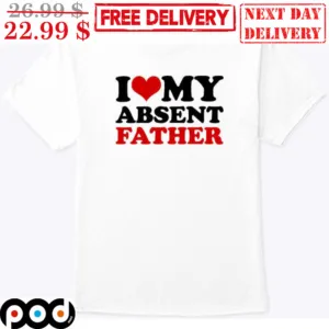 I Love My Absent Father Shirt