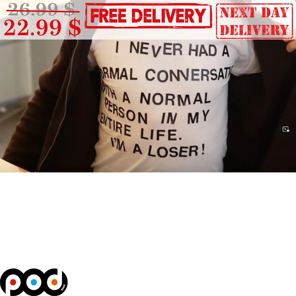 I Never Had a Normal Conversation With a Normal Person In My Entire life I'm a Loser Shirt