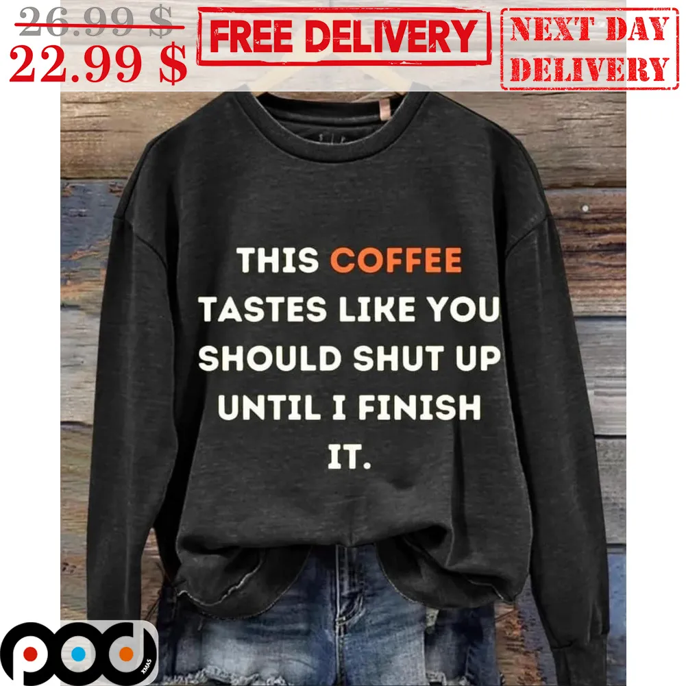 This Coffee Tastes Like You Should Shut Up Until I Finish It Shirt