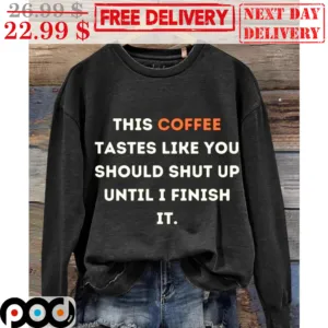 This Coffee Tastes Like You Should Shut Up Until I Finish It Shirt
