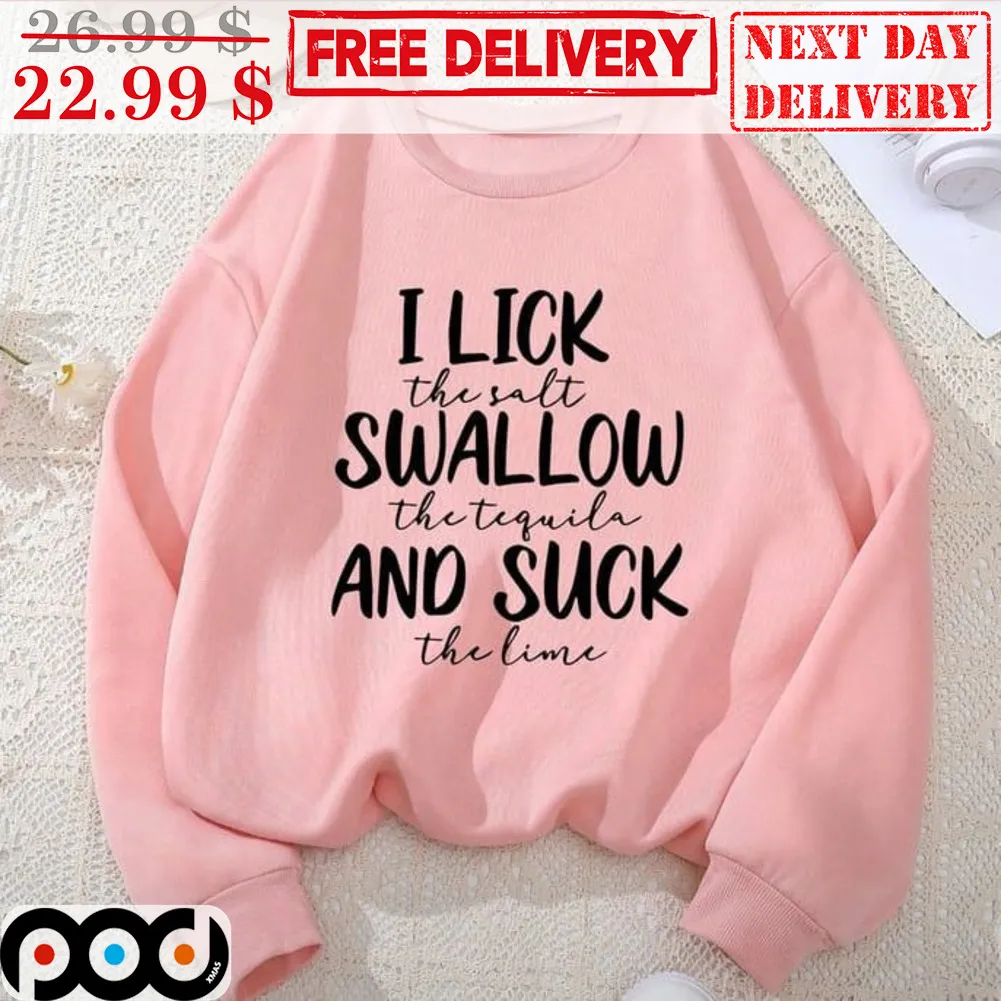 I Lick The Salt Swallow The Tequila And Suck The Lime Shirt