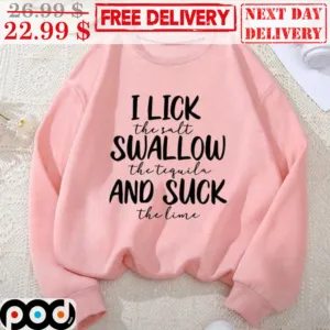 I Lick The Salt Swallow The Tequila And Suck The Lime Shirt