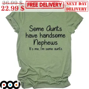 Some Aunts Have Handsome Nephews It's Me I'm Some Aunts Shirt