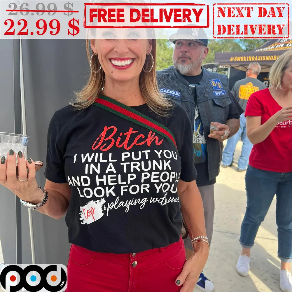 Bitch I Will Put You In A Trunk And Help People Look For You Stop Playing With Me Shirt