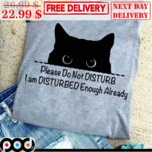 Black Cat Please Do Not Disturb I Am Disturbed Enough Already Shirt