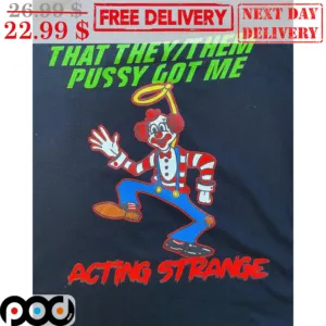 Clown That They Them Pussy Got Me Acting Strange Shirt