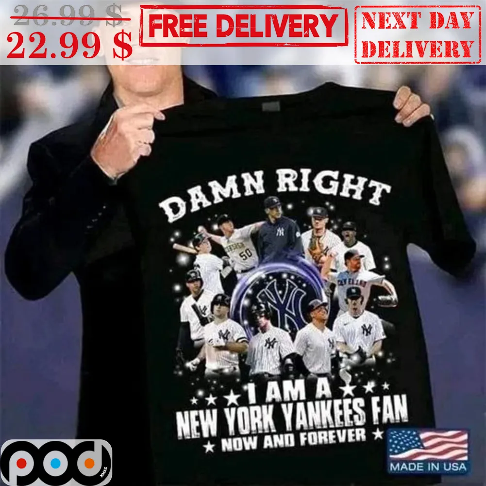 Damn Right I Am A New York Yankess Fan Now And Forever MLB Shirt