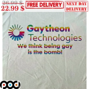 Geytheon Technologies We Think Being Gay Is The Bomb Shirt