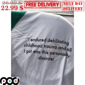 I Endured Debilitating Childhood Trauma And All I Got Was This Personality Disorder Shirt