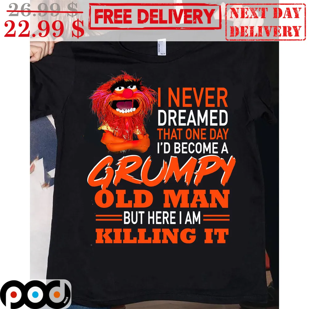 I Never Dreamed That One Day I'd Become A Grumpy Old Man But Here I Am Killing It Shirt