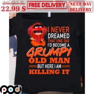 I Never Dreamed That One Day I'd Become A Grumpy Old Man But Here I Am Killing It Shirt