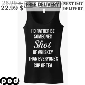 I'd Rather be Someones Shot Of Whiskey Than Everyone's Cup Of Tea Shirt