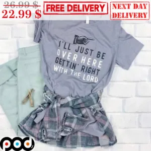 I'll Just Be Over Here Gettin' Right With The Lord Shirt