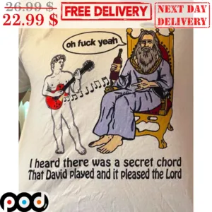 Oh Fuck Yeah I Heard There Was A Secret Chord That David Played And IT Pleased The Lord Shirt