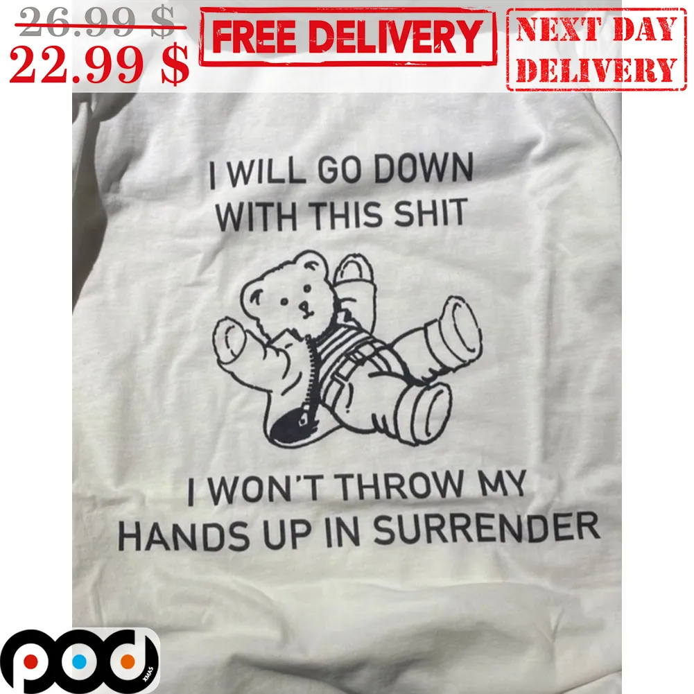 Bear I Will Go Down With This Shit I Won't Throw My Hands Up In Surrender Shirt