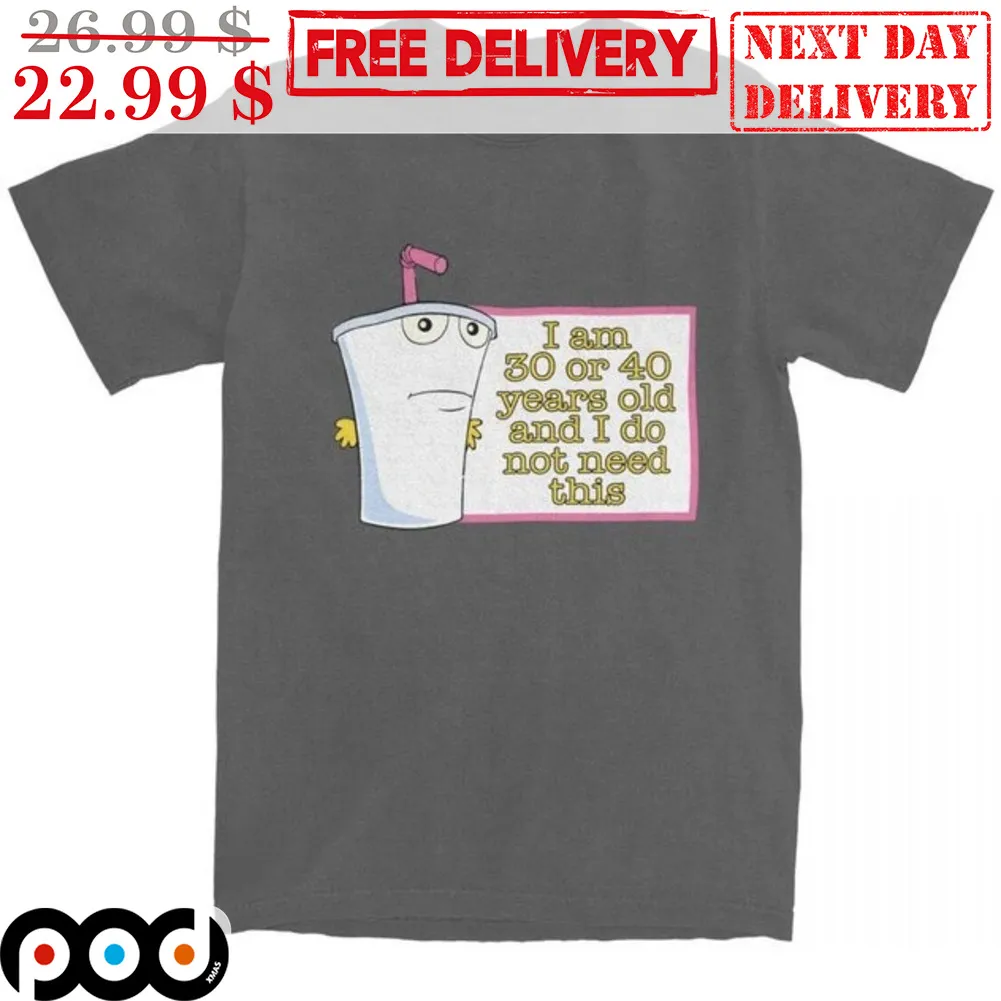I Am 30 Or 40 Years Old And I Do Not Need This Shirt