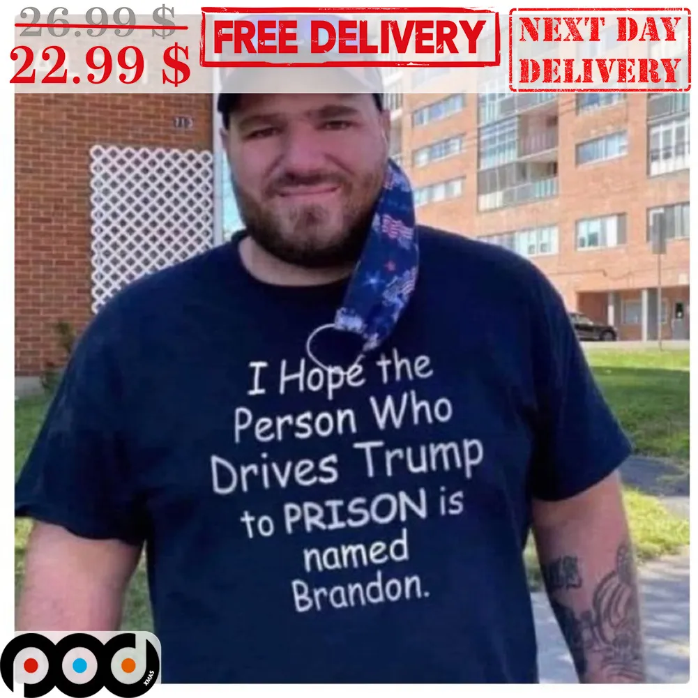 I Hope The Person Who Drives Trump To Prison Is Named Brandon Shirt