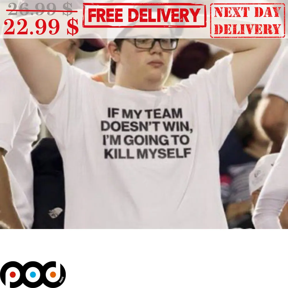 If My Team Doesn't Win I'm Going To Kill Myself Shirt