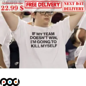 If My Team Doesn't Win I'm Going To Kill Myself Shirt