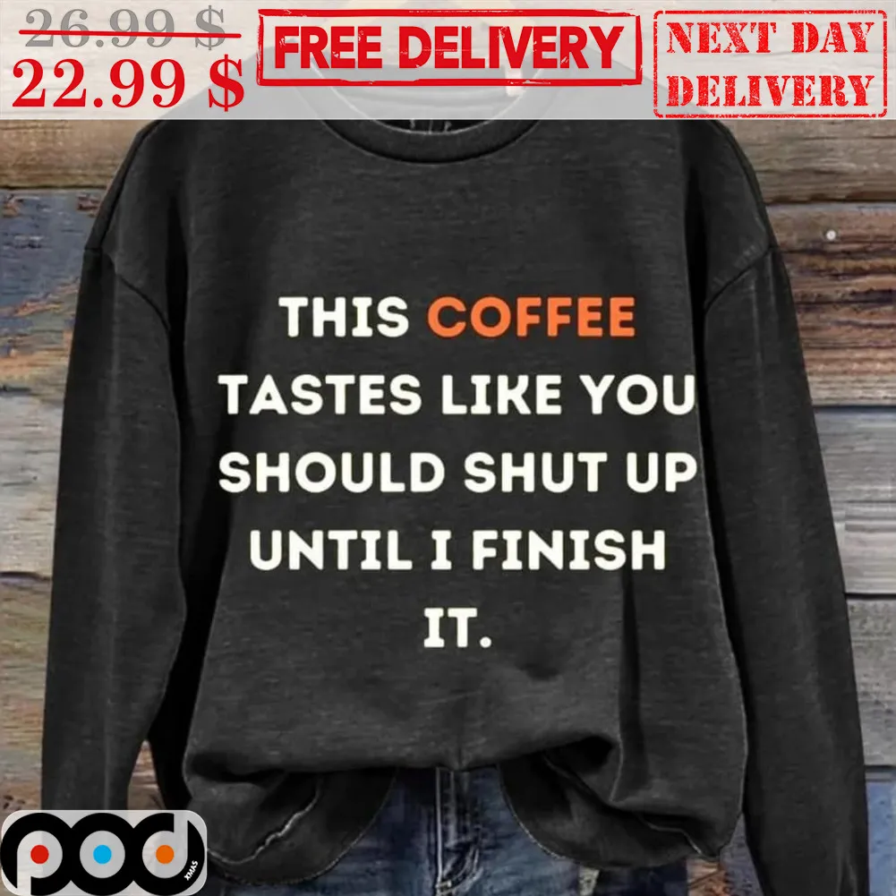 This Coffee Tastes Like You Should Shut Up Until I Finish It Shirt
