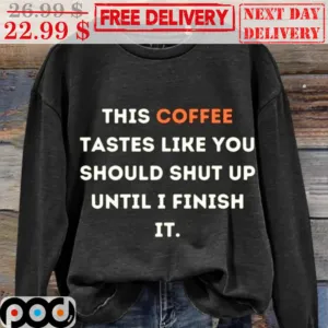 This Coffee Tastes Like You Should Shut Up Until I Finish It Shirt