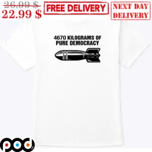 4670 Kilograms Of Pure Democracy Shirt