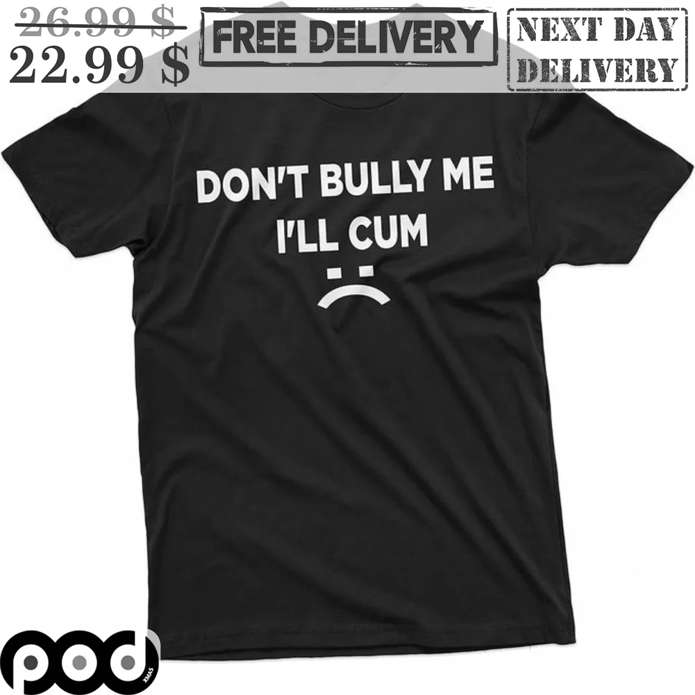 Don't Bully Me I'll Cum Shirt