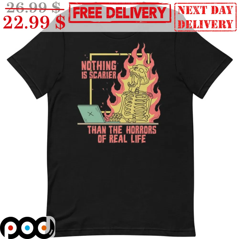 Nothing is Scarier Than the Horrors of Real Life Skeleton Fire Shirt
