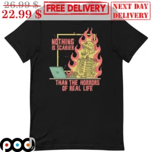 Nothing is Scarier Than the Horrors of Real Life Skeleton Fire Shirt