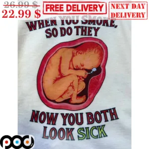 When You Smoke So Do They Now You Both Look Sick Shirt