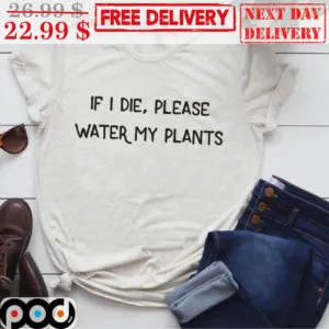 If I Die Please Water My Plants Shirt
