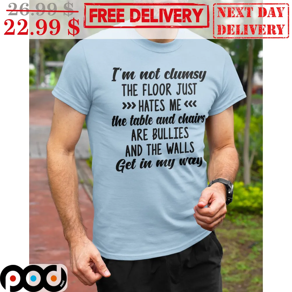 I'm Not Clumsy The Floor Just Hates Me The Table And Chairs Are Bullies And The Walls Get In My Way Shirt