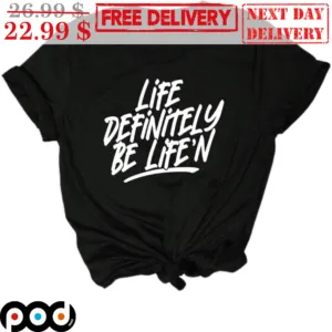 Life Definitely Be Life 'N Shirt