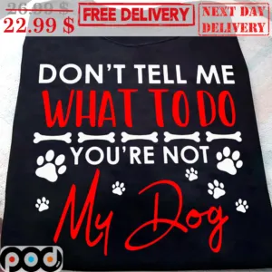 Don't Tell Me What To Do You're Not My Dog Shirt