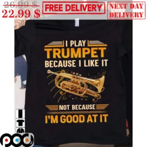 I Play Trumplet Because I Like It Not Because I'm Good At It Shirt