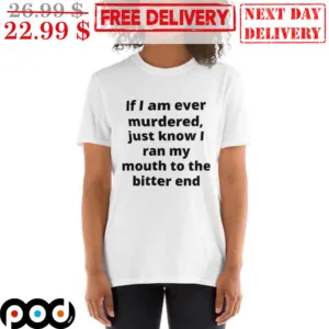 If I Am Ever Murdered Just Know I Ran My Mouth To The Bitter End Shirt