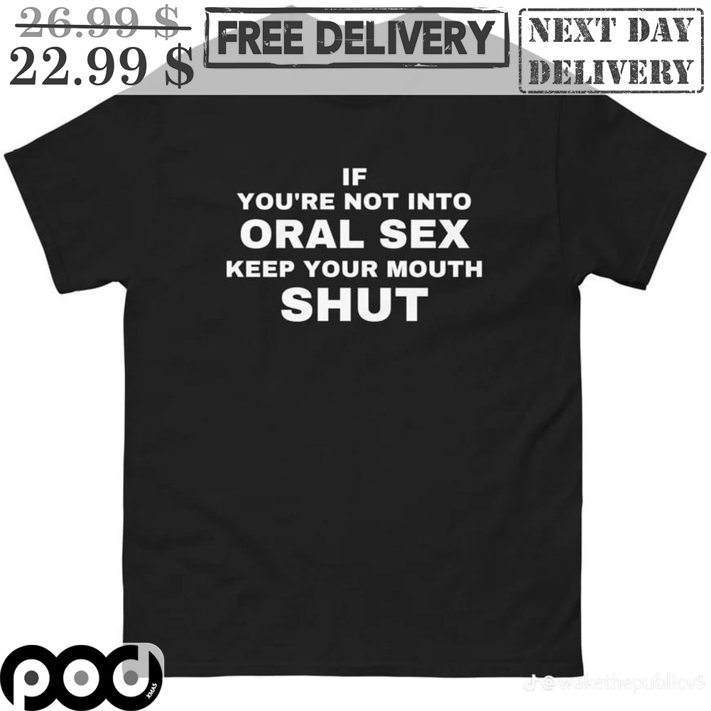 Get If You Are Not Into Oral Sex Keep Your Mouth Shut Shirt For Free  Shipping • Custom Xmas Gift