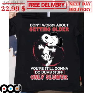 Snoopy Don't Worry About Getting Older You're Still Gonna Do Dumb Stuff Only Slower Shirt