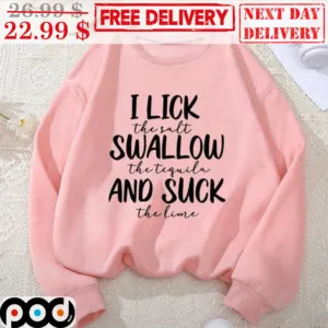 I Lick The Salt Swallow The Tequila And Suck The Lime Shirt