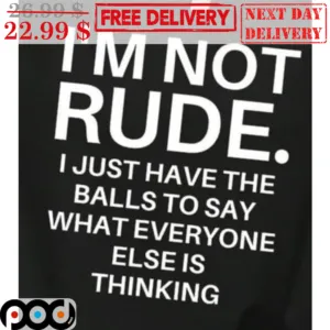 I'm Not Rude I Just Have The Balls To Say What Everyone Else Is Thinking Shirt
