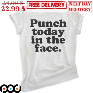 Punch Today In The Face Shirt