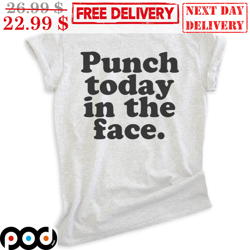 Punch Today In The Face Shirt