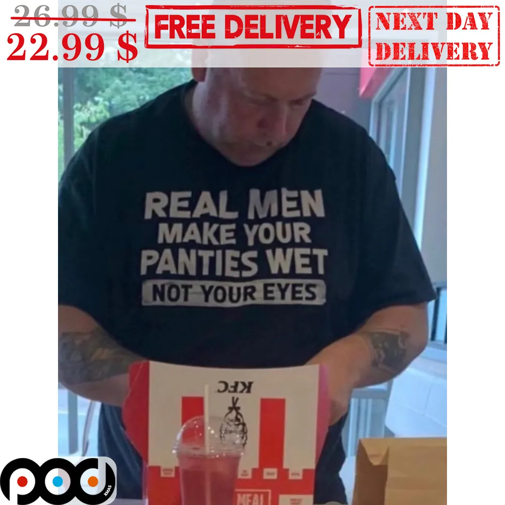 Real Men Make Your Panties Wet Not Your Eyes Shirt