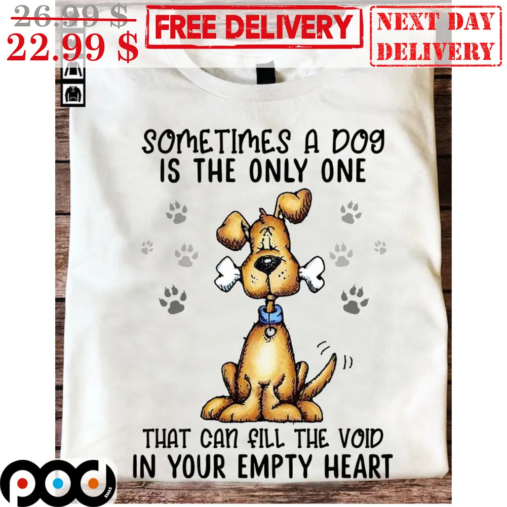 Dog Sometimes A Dog Is The Only One That Can Fill The Void In Your Empty Heart Shirt