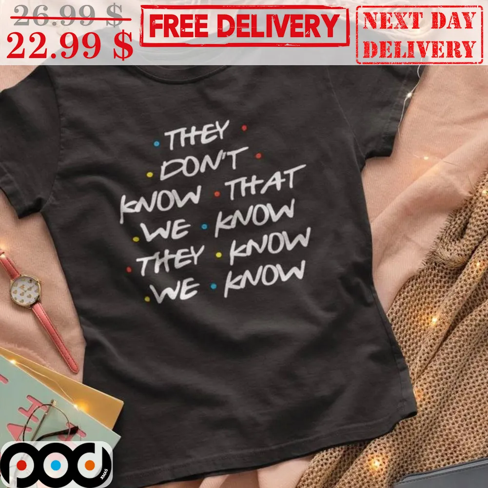 Friends They Don't Know That We Know They Know We Know Shirt