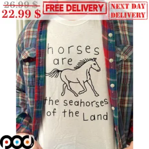 Horses Are The Seahorses Of The Land Shirt