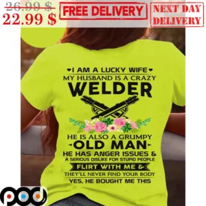 I Am A Lucky Wife My Husband Is A Crazy Welder He Is Also A Grumpy Old Man He Has Anger Issues Shirt